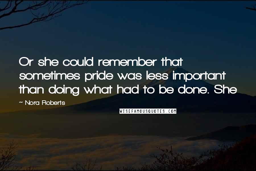 Nora Roberts Quotes: Or she could remember that sometimes pride was less important than doing what had to be done. She