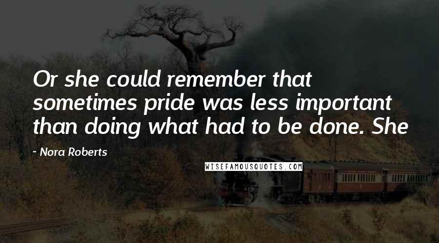 Nora Roberts Quotes: Or she could remember that sometimes pride was less important than doing what had to be done. She