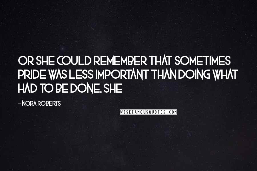 Nora Roberts Quotes: Or she could remember that sometimes pride was less important than doing what had to be done. She