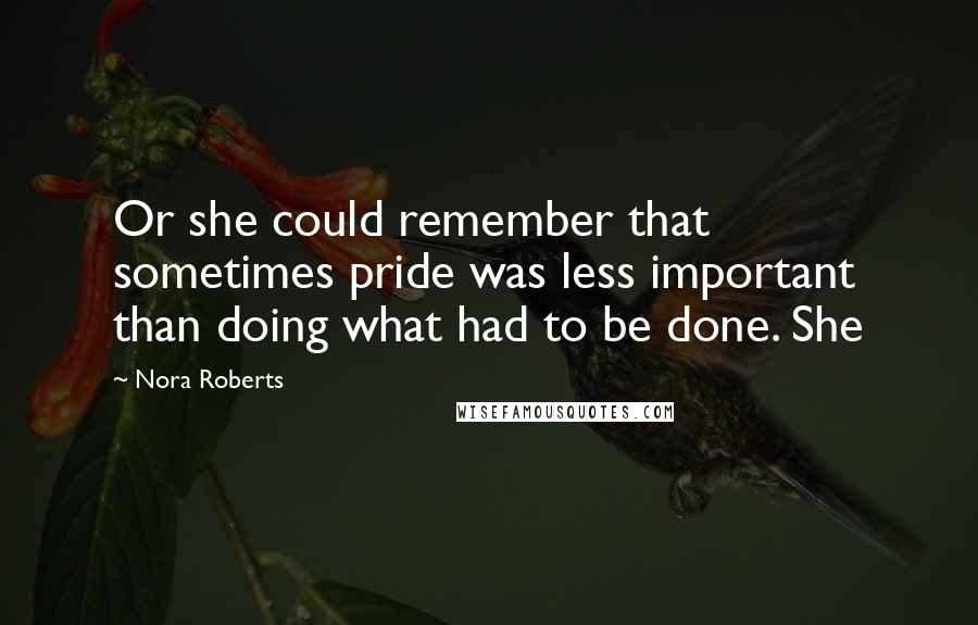 Nora Roberts Quotes: Or she could remember that sometimes pride was less important than doing what had to be done. She