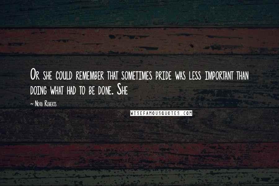 Nora Roberts Quotes: Or she could remember that sometimes pride was less important than doing what had to be done. She