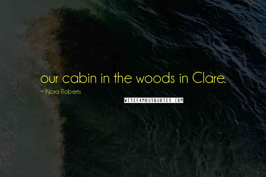 Nora Roberts Quotes: our cabin in the woods in Clare.