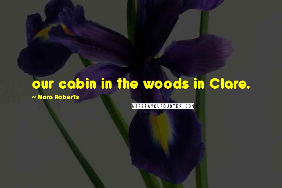 Nora Roberts Quotes: our cabin in the woods in Clare.