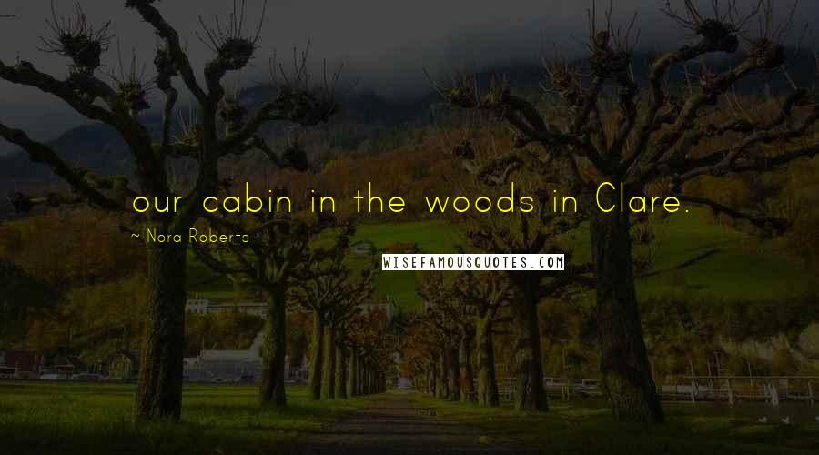 Nora Roberts Quotes: our cabin in the woods in Clare.