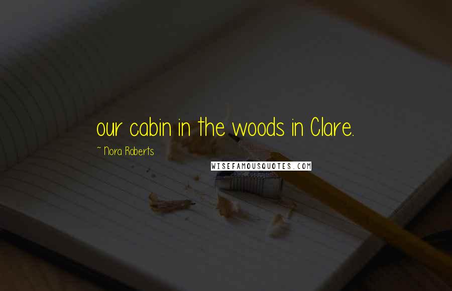 Nora Roberts Quotes: our cabin in the woods in Clare.