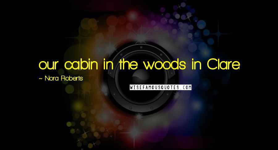 Nora Roberts Quotes: our cabin in the woods in Clare.