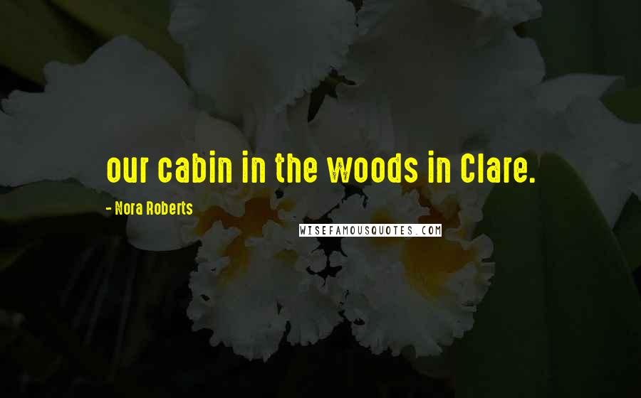 Nora Roberts Quotes: our cabin in the woods in Clare.