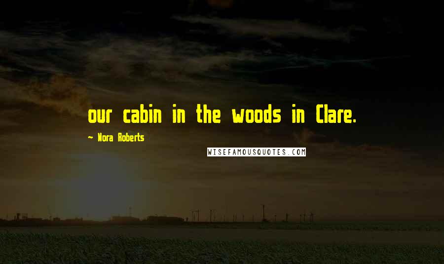 Nora Roberts Quotes: our cabin in the woods in Clare.