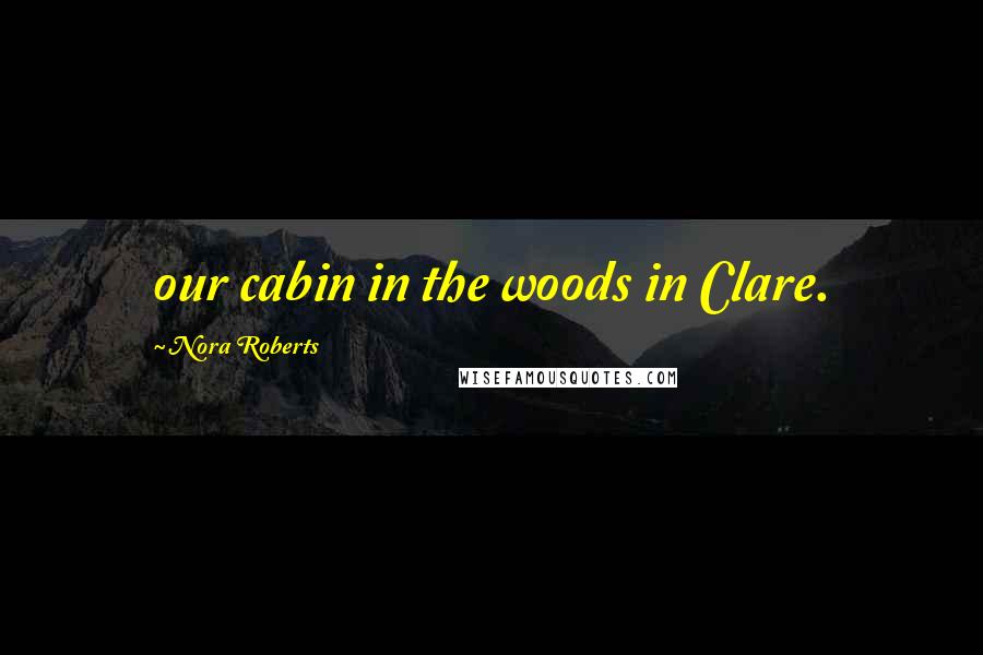 Nora Roberts Quotes: our cabin in the woods in Clare.