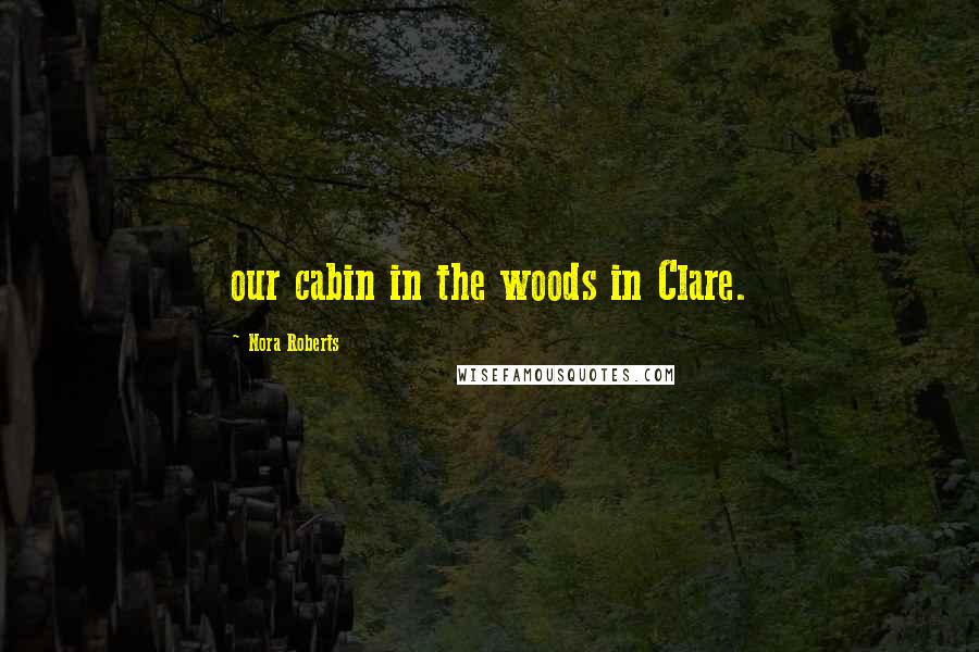 Nora Roberts Quotes: our cabin in the woods in Clare.