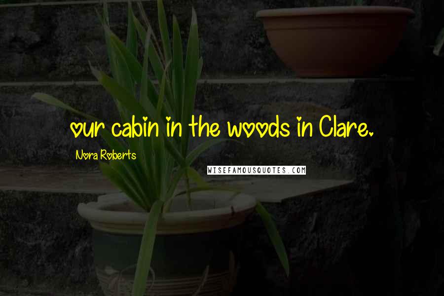 Nora Roberts Quotes: our cabin in the woods in Clare.