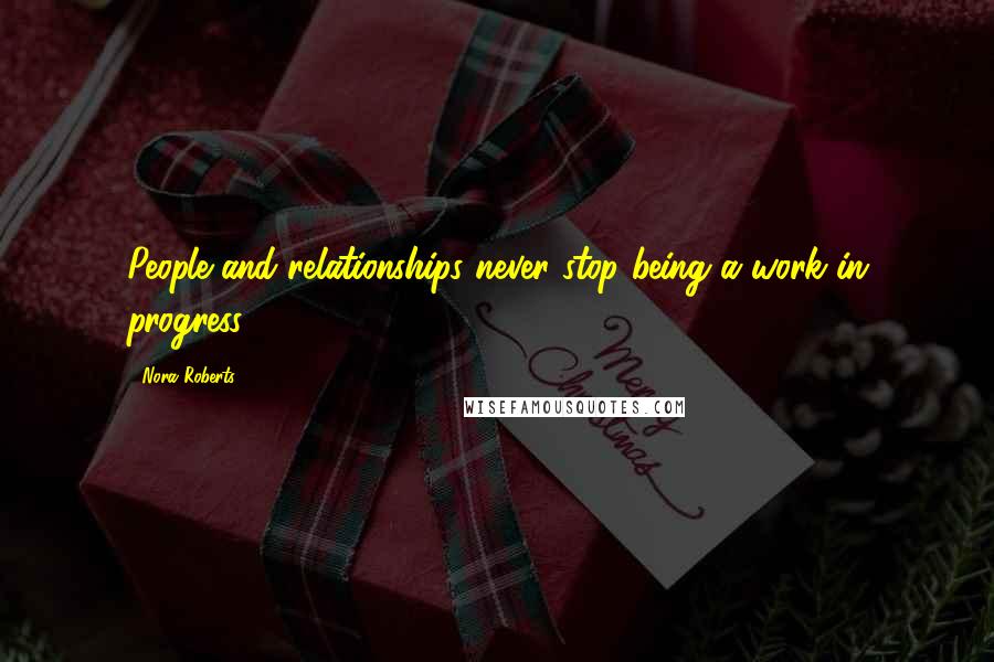 Nora Roberts Quotes: People and relationships never stop being a work in progress