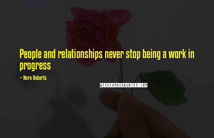 Nora Roberts Quotes: People and relationships never stop being a work in progress