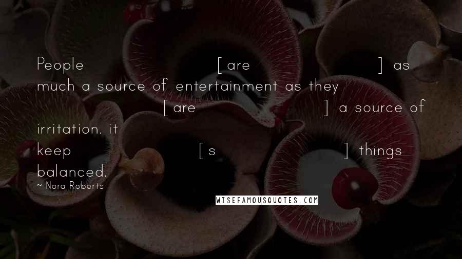 Nora Roberts Quotes: People [are] as much a source of entertainment as they [are] a source of irritation. it keep[s] things balanced.