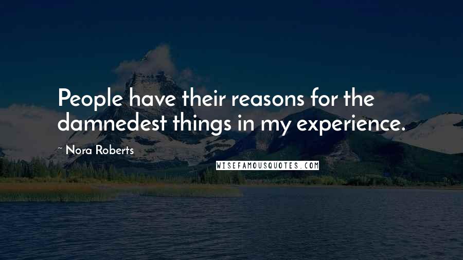 Nora Roberts Quotes: People have their reasons for the damnedest things in my experience.