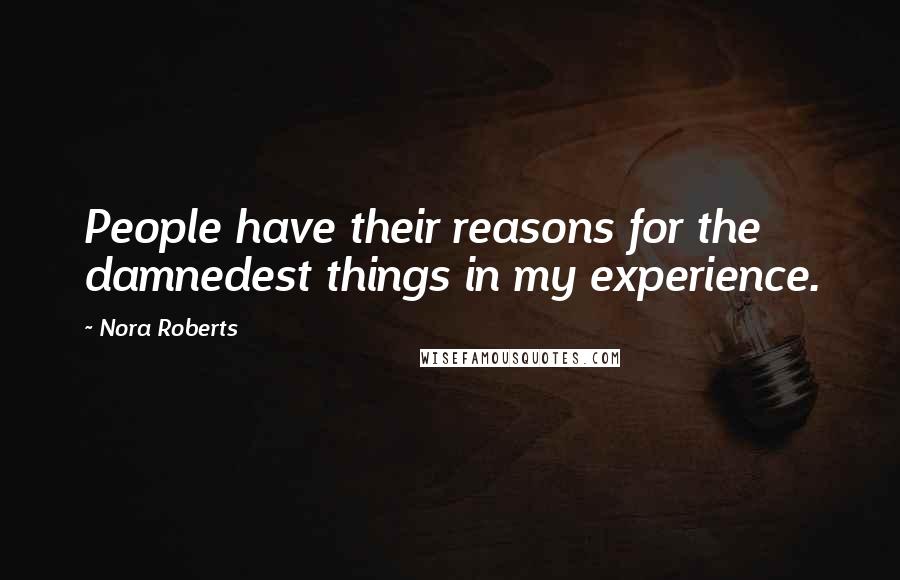 Nora Roberts Quotes: People have their reasons for the damnedest things in my experience.