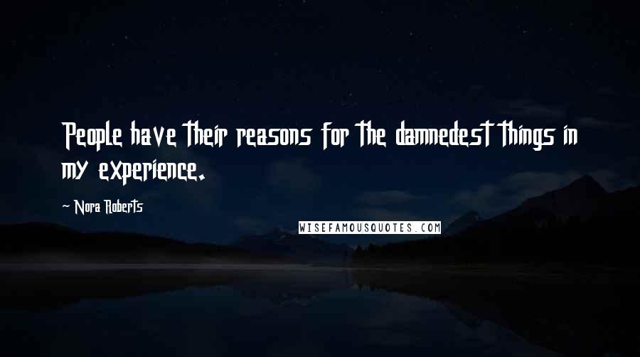 Nora Roberts Quotes: People have their reasons for the damnedest things in my experience.