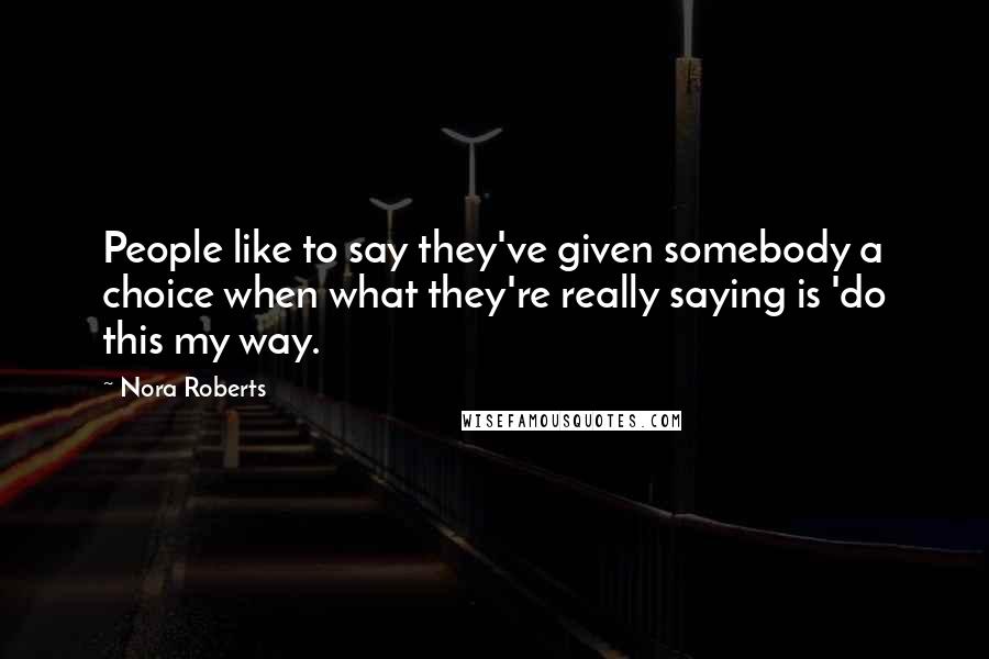 Nora Roberts Quotes: People like to say they've given somebody a choice when what they're really saying is 'do this my way.