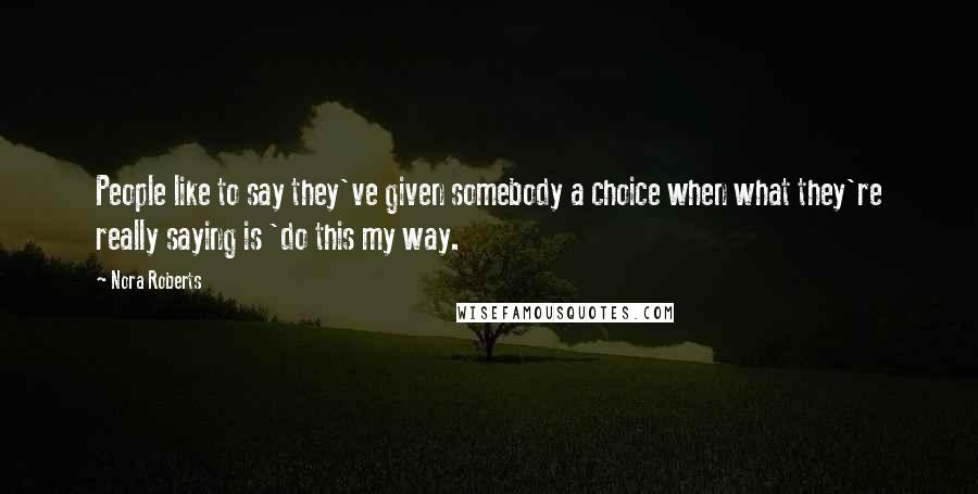 Nora Roberts Quotes: People like to say they've given somebody a choice when what they're really saying is 'do this my way.