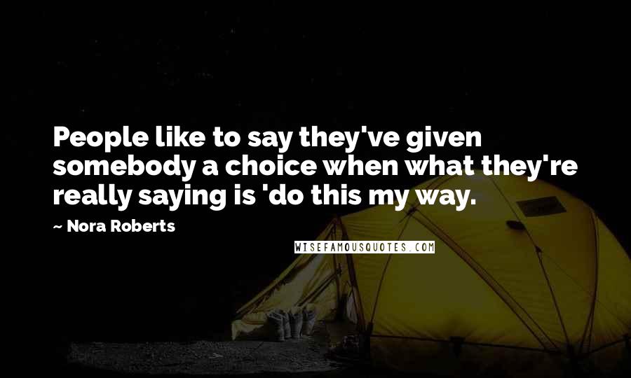 Nora Roberts Quotes: People like to say they've given somebody a choice when what they're really saying is 'do this my way.