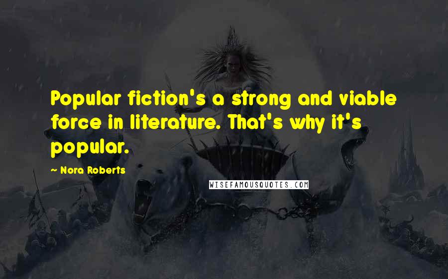 Nora Roberts Quotes: Popular fiction's a strong and viable force in literature. That's why it's popular.