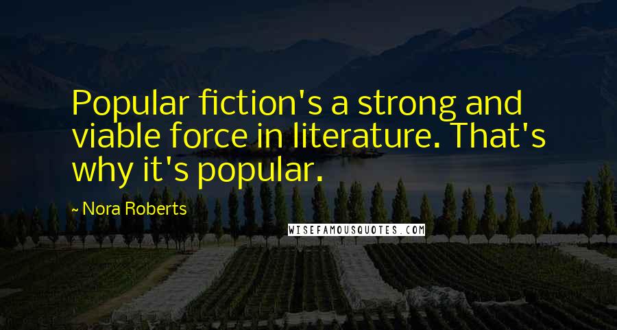 Nora Roberts Quotes: Popular fiction's a strong and viable force in literature. That's why it's popular.