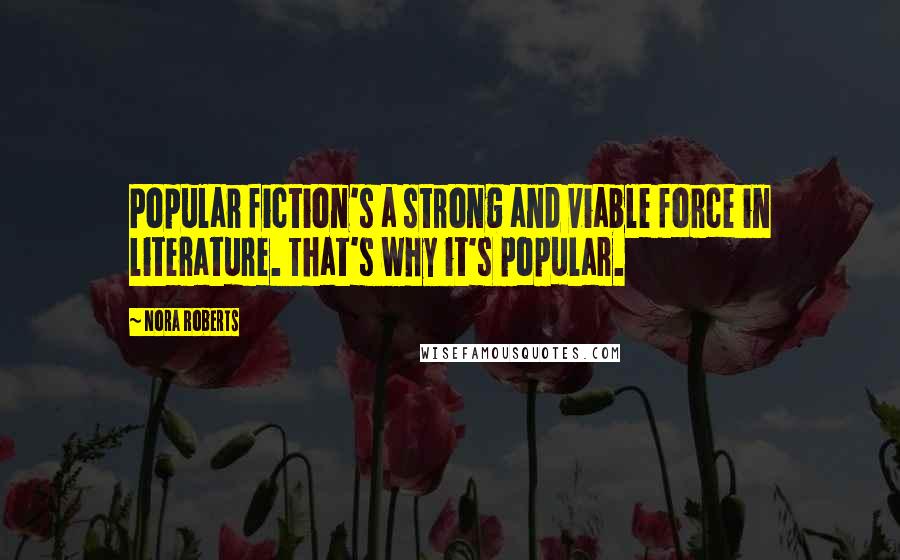 Nora Roberts Quotes: Popular fiction's a strong and viable force in literature. That's why it's popular.