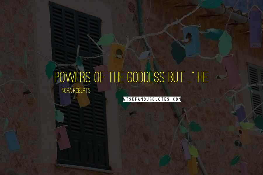 Nora Roberts Quotes: powers of the goddess but ..." He
