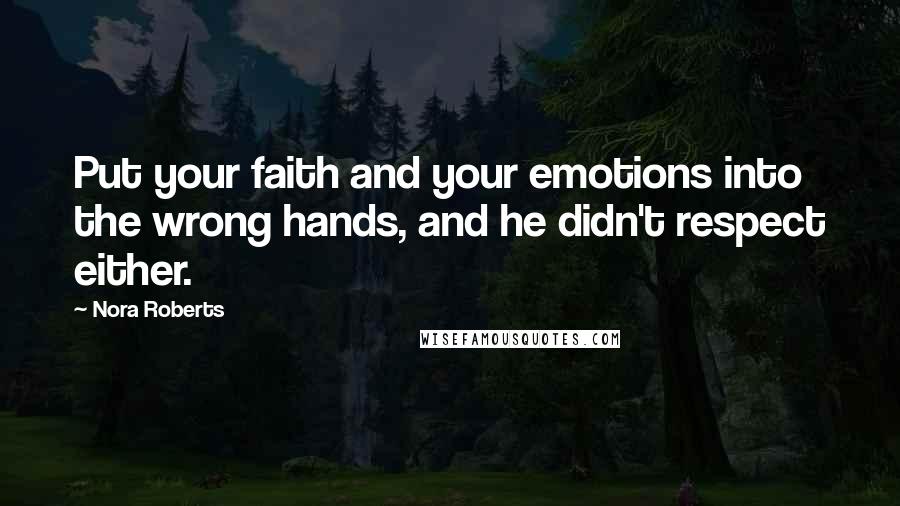 Nora Roberts Quotes: Put your faith and your emotions into the wrong hands, and he didn't respect either.