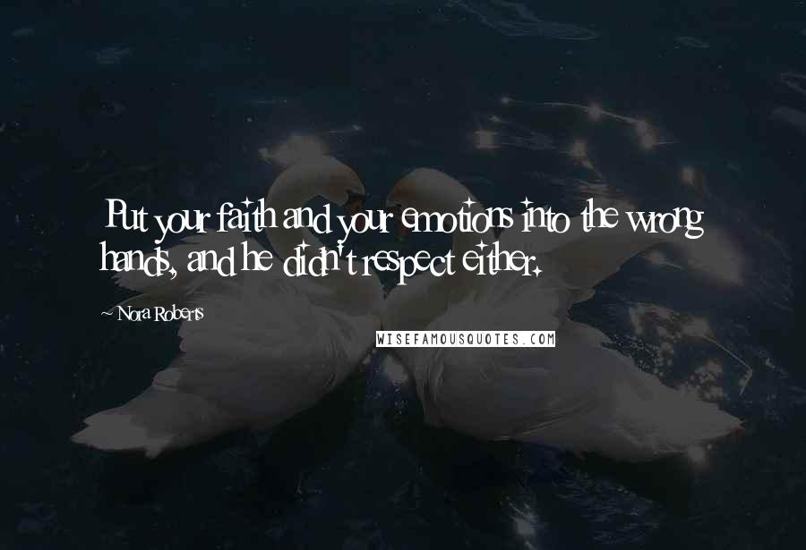 Nora Roberts Quotes: Put your faith and your emotions into the wrong hands, and he didn't respect either.