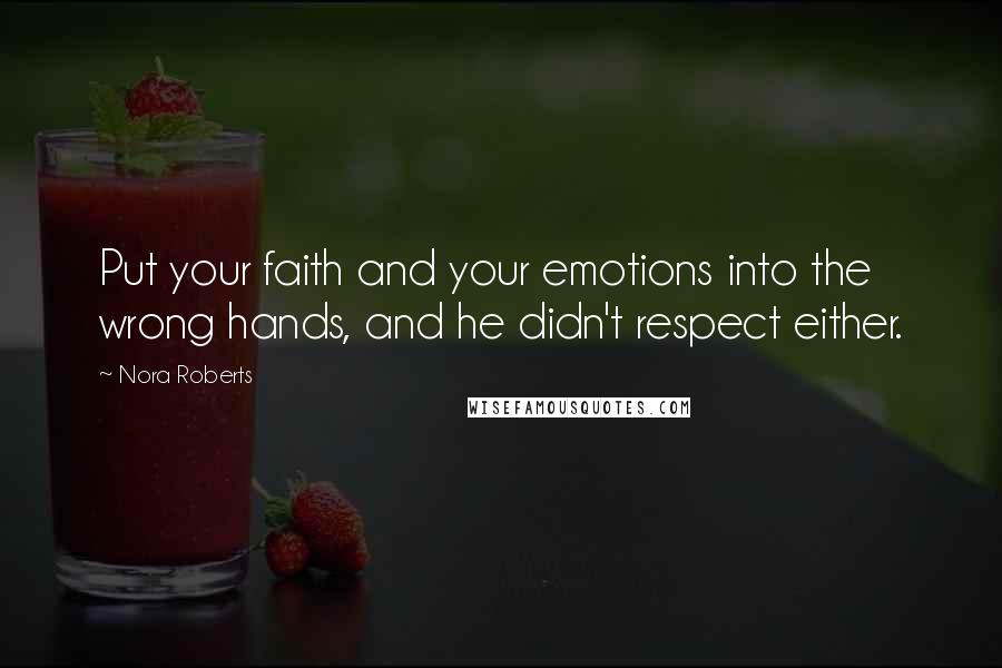 Nora Roberts Quotes: Put your faith and your emotions into the wrong hands, and he didn't respect either.