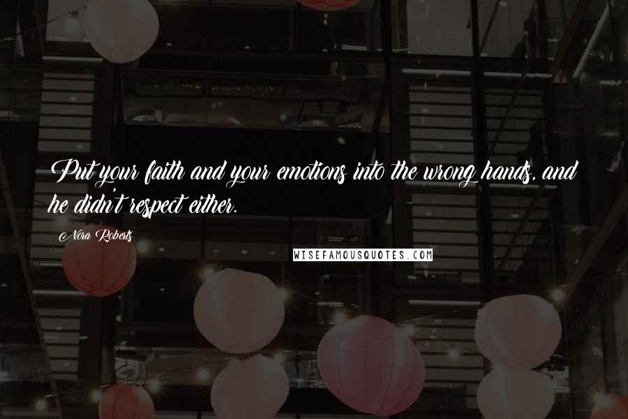 Nora Roberts Quotes: Put your faith and your emotions into the wrong hands, and he didn't respect either.