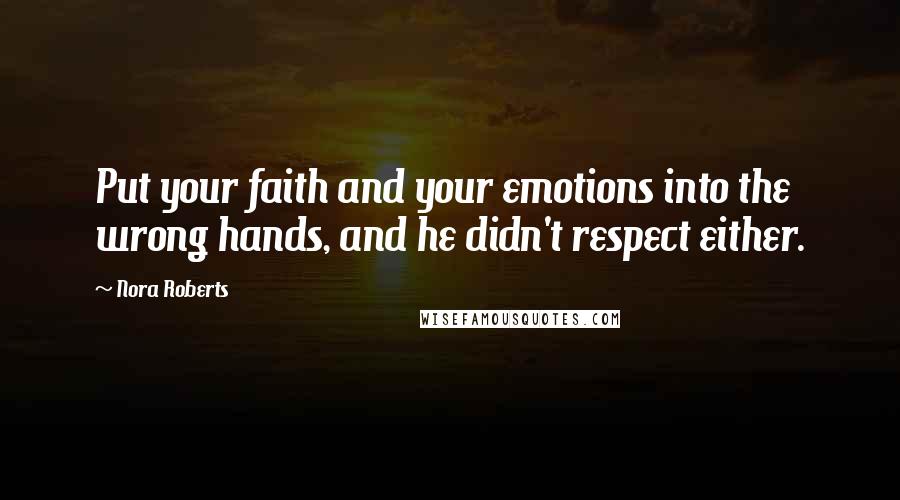 Nora Roberts Quotes: Put your faith and your emotions into the wrong hands, and he didn't respect either.