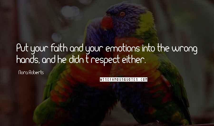 Nora Roberts Quotes: Put your faith and your emotions into the wrong hands, and he didn't respect either.