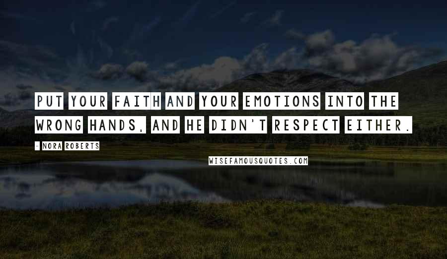 Nora Roberts Quotes: Put your faith and your emotions into the wrong hands, and he didn't respect either.