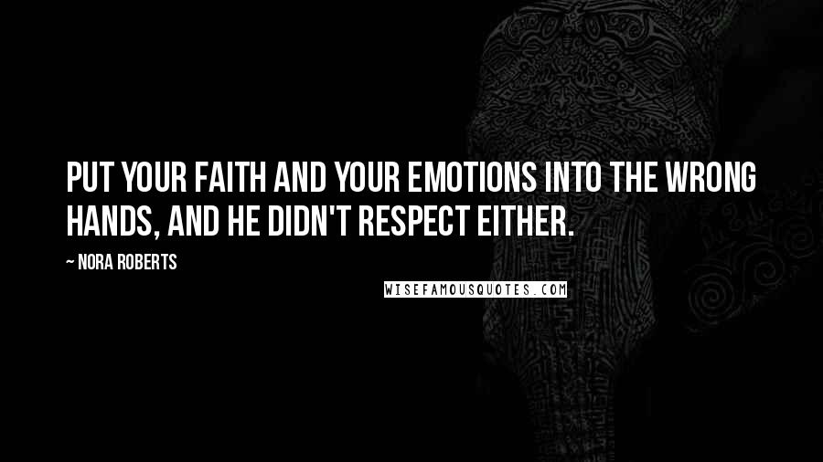 Nora Roberts Quotes: Put your faith and your emotions into the wrong hands, and he didn't respect either.