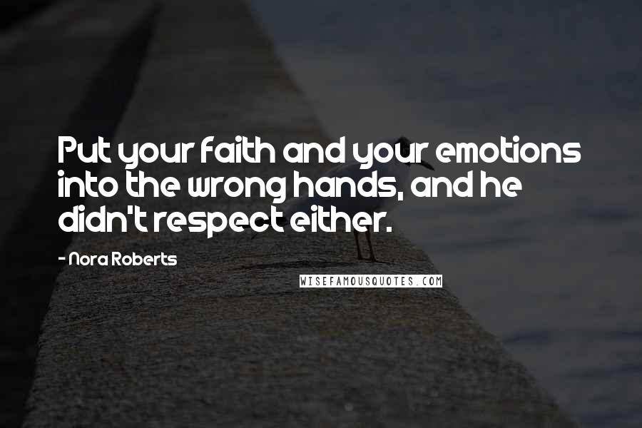 Nora Roberts Quotes: Put your faith and your emotions into the wrong hands, and he didn't respect either.