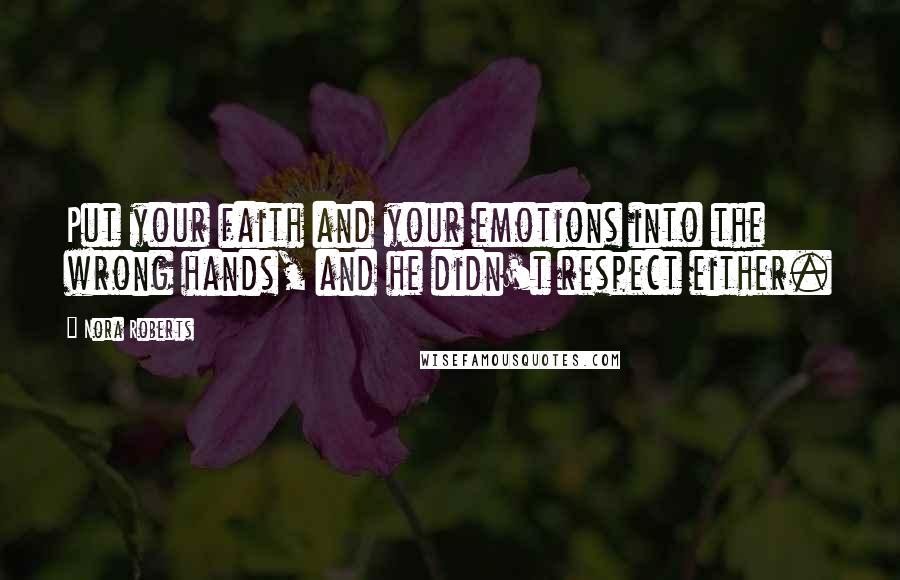 Nora Roberts Quotes: Put your faith and your emotions into the wrong hands, and he didn't respect either.