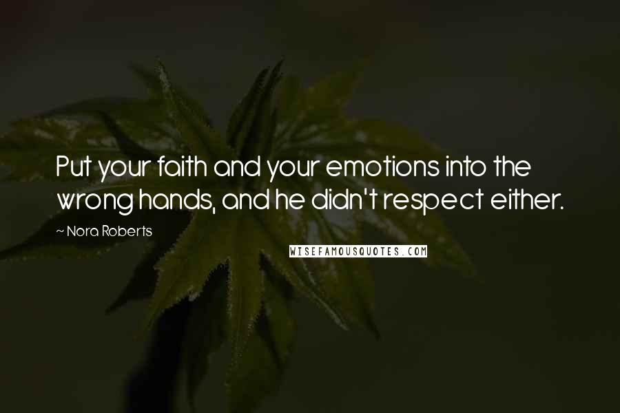 Nora Roberts Quotes: Put your faith and your emotions into the wrong hands, and he didn't respect either.