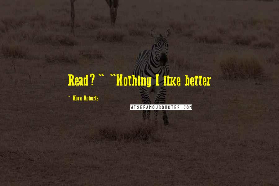 Nora Roberts Quotes: Read?" "Nothing I like better