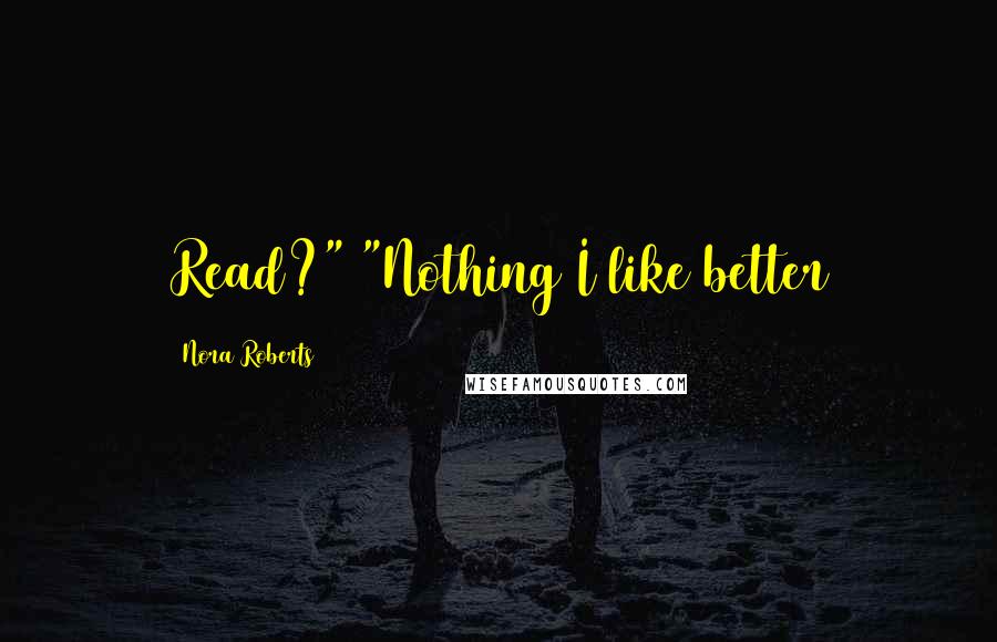 Nora Roberts Quotes: Read?" "Nothing I like better