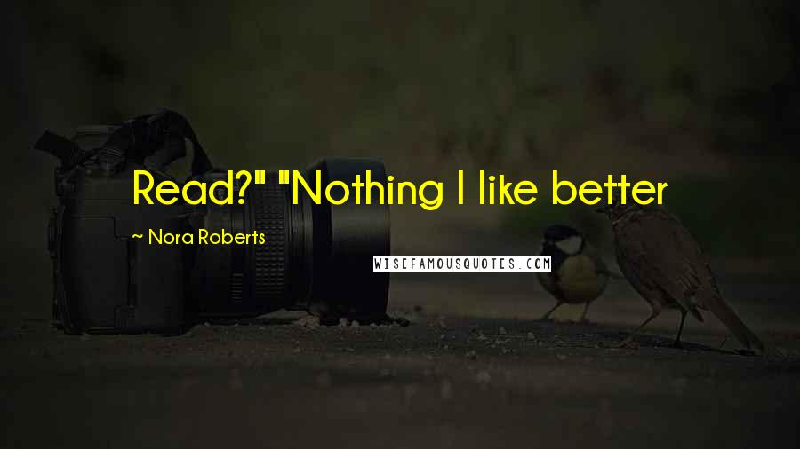 Nora Roberts Quotes: Read?" "Nothing I like better