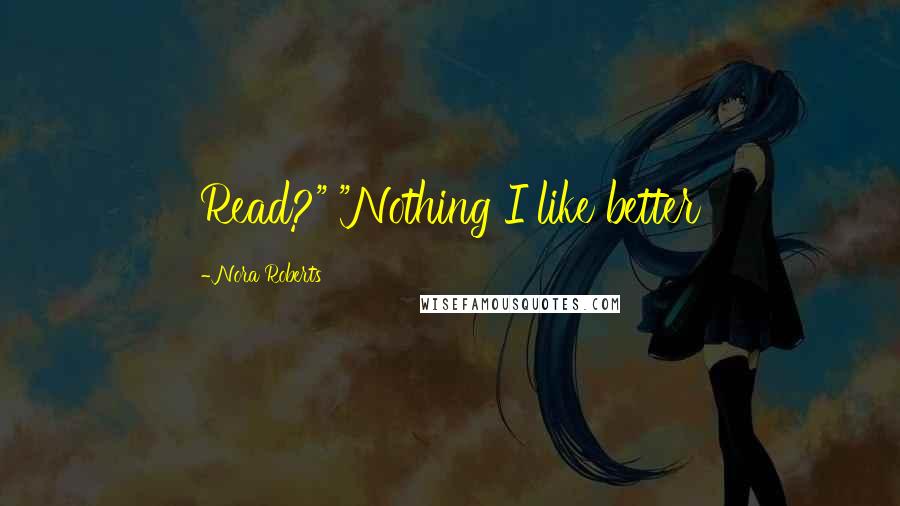 Nora Roberts Quotes: Read?" "Nothing I like better