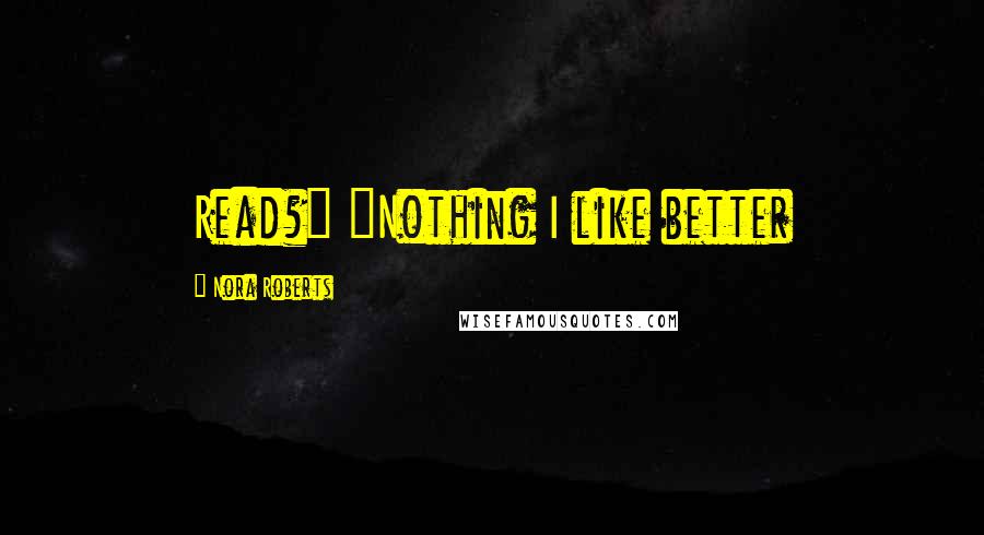 Nora Roberts Quotes: Read?" "Nothing I like better