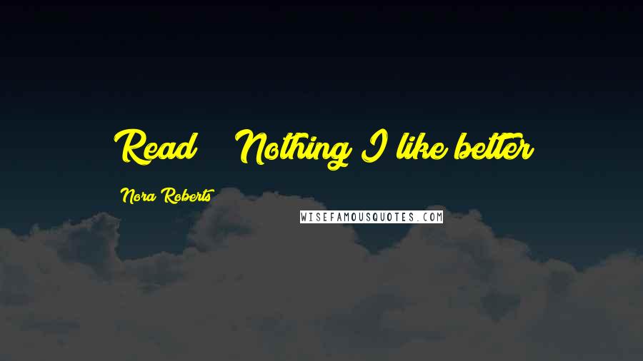 Nora Roberts Quotes: Read?" "Nothing I like better