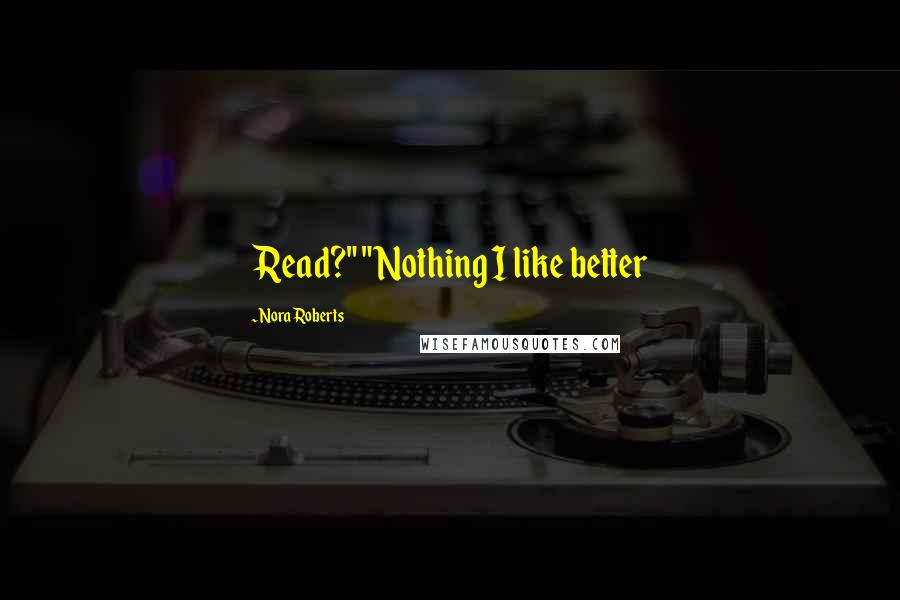 Nora Roberts Quotes: Read?" "Nothing I like better