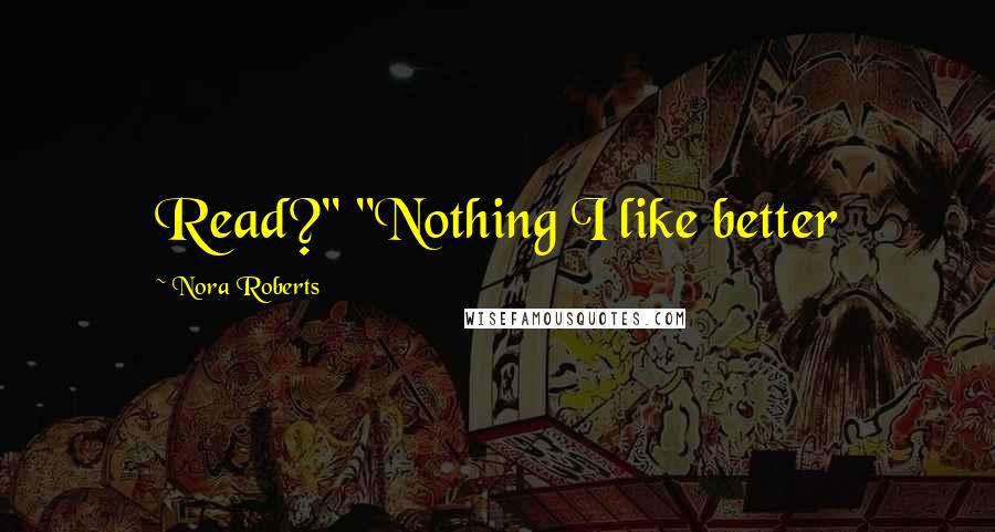 Nora Roberts Quotes: Read?" "Nothing I like better