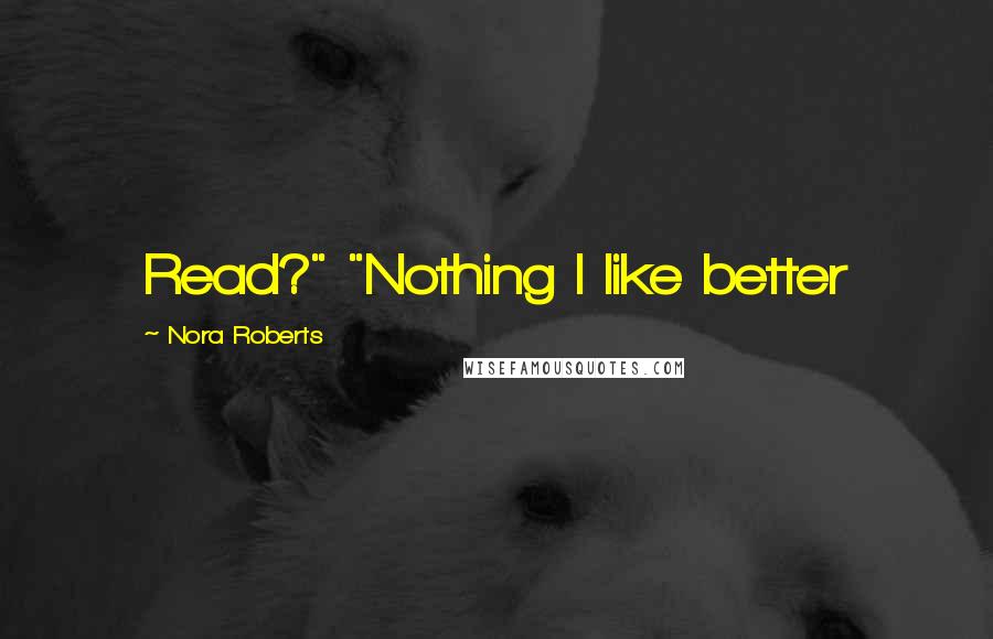 Nora Roberts Quotes: Read?" "Nothing I like better