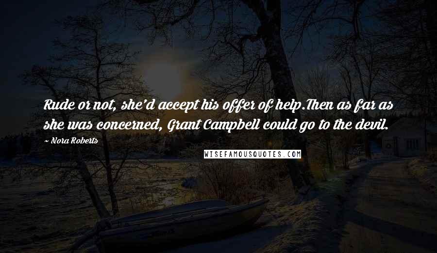 Nora Roberts Quotes: Rude or not, she'd accept his offer of help.Then as far as she was concerned, Grant Campbell could go to the devil.