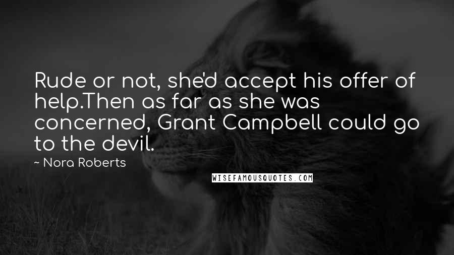 Nora Roberts Quotes: Rude or not, she'd accept his offer of help.Then as far as she was concerned, Grant Campbell could go to the devil.